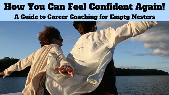 How You Can Feel Confident Again! A Guide to Career Coaching for the Empty Nester