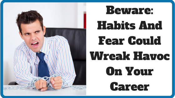 Beware: Habits and Fear Could Wreak Havoc on Your Career
