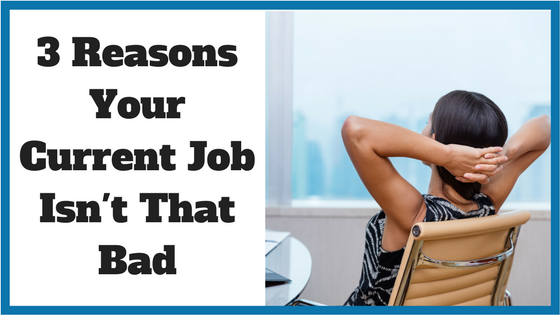 3 Reasons Your Current Job Isn't That Bad