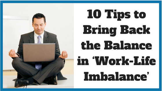 10 Tips to Bring Back the Balance in ‘Work-Life Imbalance’