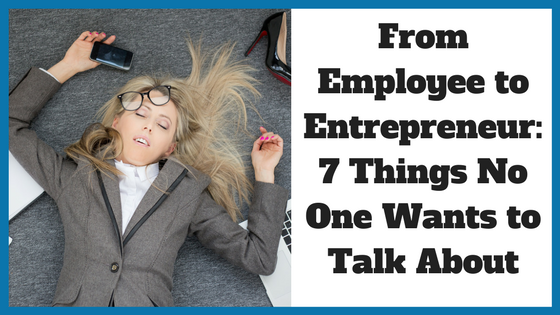 From Employee to Entrepreneur – 7 Things No One Wants to Talk About