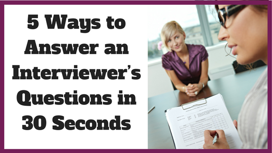 5 Ways to Answer an Interviewer’s Questions in 30 Seconds