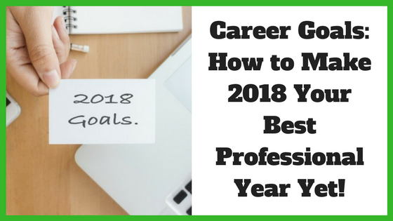 Career Goals: How to Make 2018 Your Best Professional Year Yet!