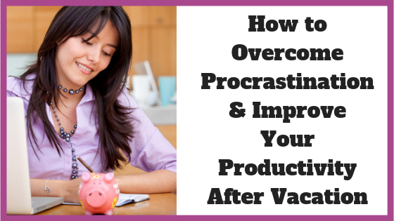 How to Overcome Procrastination & Improve Your Productivity After Vacation